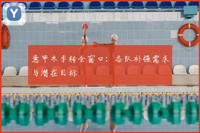意甲冬季转会窗口：各队补强需求与潜在目标