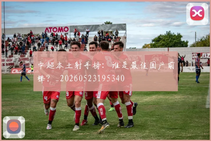 中超本土射手榜：谁是最佳国产前锋？_20260523195340