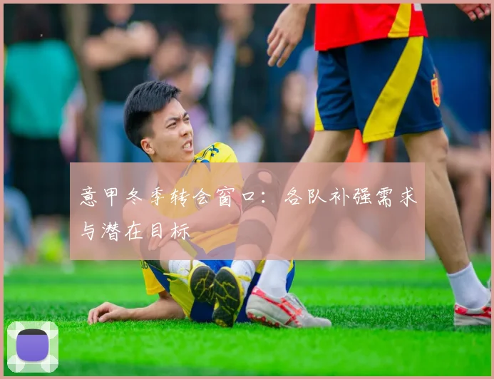 意甲冬季转会窗口：各队补强需求与潜在目标