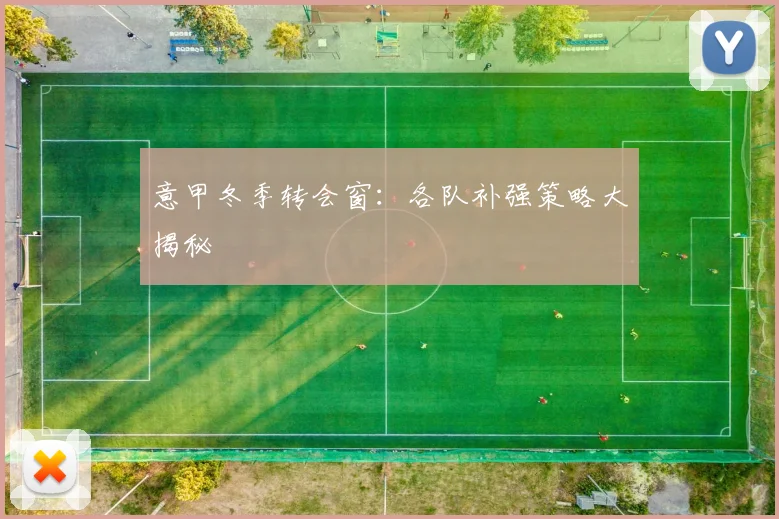 意甲冬季转会窗：各队补强策略大揭秘