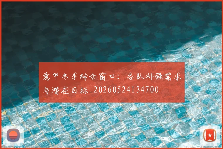 意甲冬季转会窗口：各队补强需求与潜在目标_20260524134700